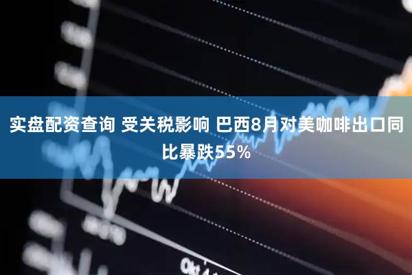 实盘配资查询 受关税影响 巴西8月对美咖啡出口同比暴跌55%