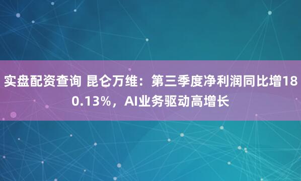 实盘配资查询 昆仑万维：第三季度净利润同比增180.13%，AI业务驱动高增长