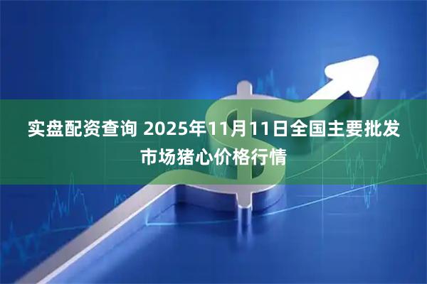 实盘配资查询 2025年11月11日全国主要批发市场猪心价格行情