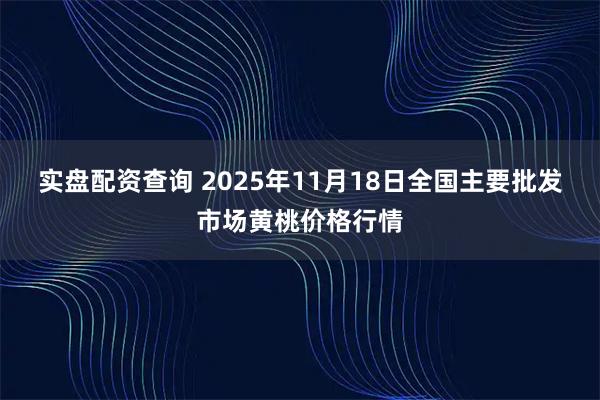 实盘配资查询 2025年11月18日全国主要批发市场黄桃价格行情