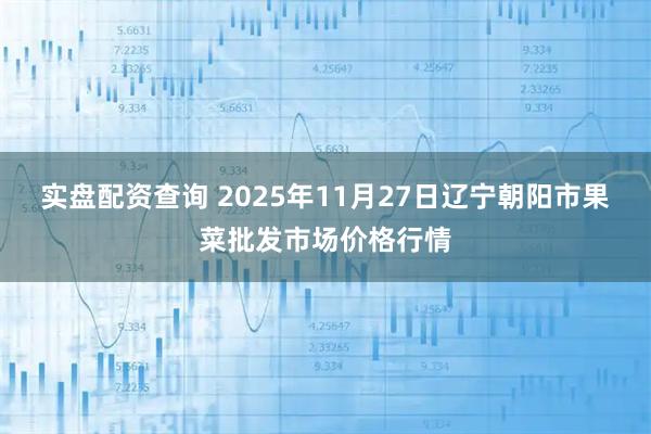 实盘配资查询 2025年11月27日辽宁朝阳市果菜批发市场价格行情