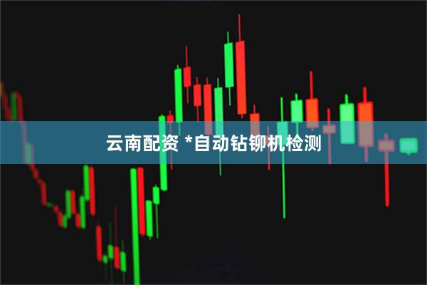 云南配资 *自动钻铆机检测